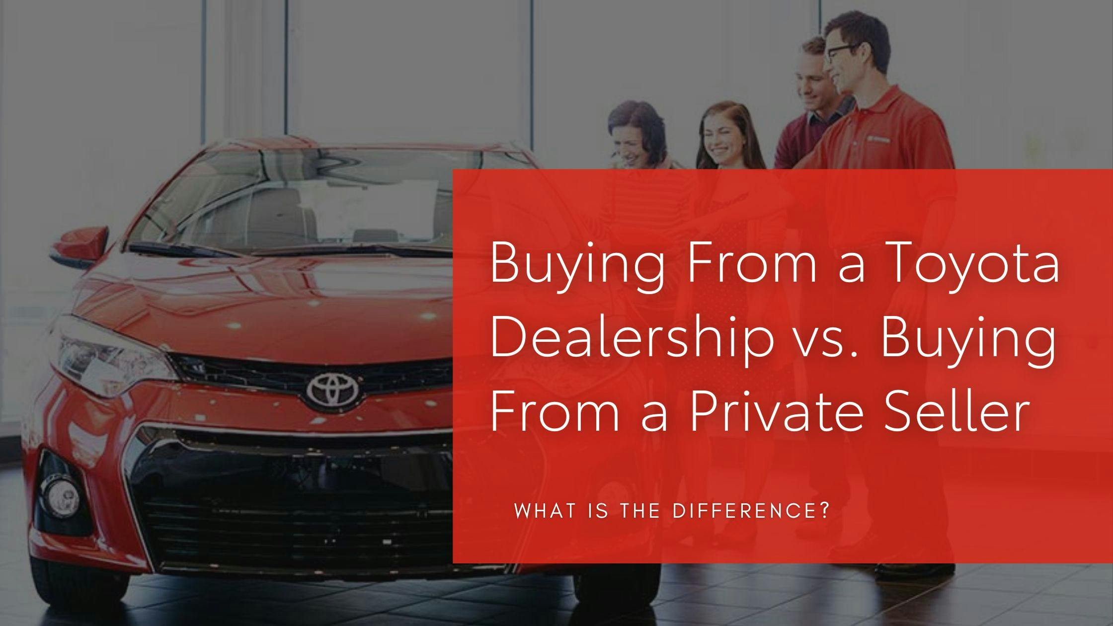 Buying From a Toyota Dealership vs. Buying From a Private Seller
