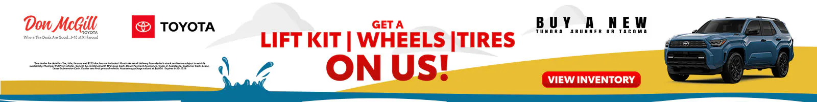 Buy a new Tundra, 4Runner or Tacoma and get a lift kit, wheels and tires on us!