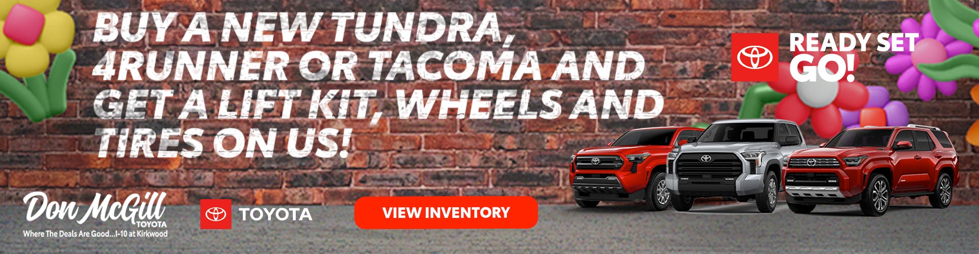 Buy a new Tundra, 4Runner or Tacoma and get a lift kit, wheels and tires on us!