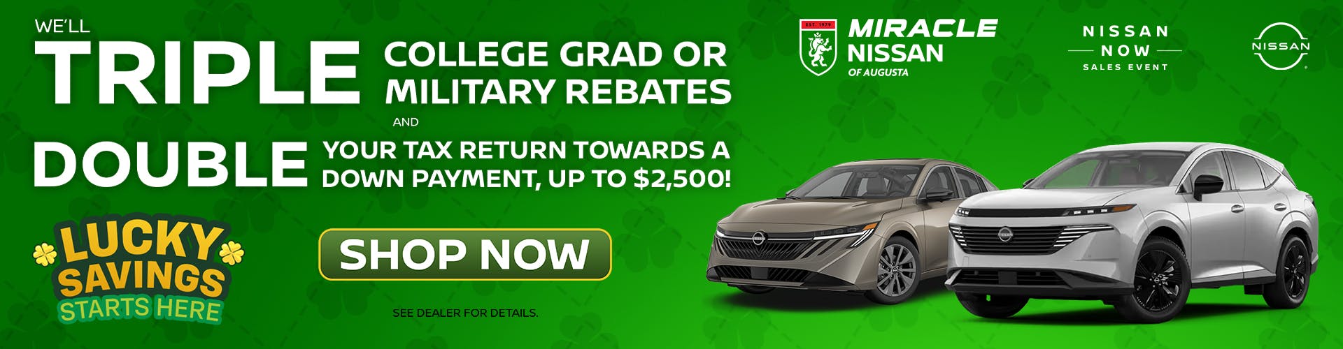 WE’LL TRIPLE COLLEGE GRAD OR MILITARY REBATES AND DOUBLE YOUR TAX RETURN TOWARDS A DOWN PAYMENT, UP TO $2,500